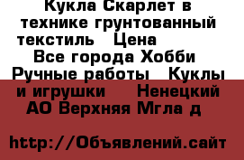 Кукла Скарлет в технике грунтованный текстиль › Цена ­ 4 000 - Все города Хобби. Ручные работы » Куклы и игрушки   . Ненецкий АО,Верхняя Мгла д.